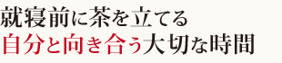 就寝前に茶を立てる 自分と向き合う大切な時間